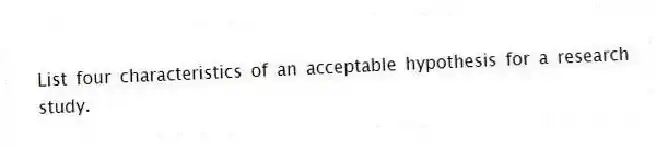 List four characteristics of an acceptable hypothesis for a research study.