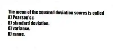 The mean of the squared deviation scores is called
A) Pearson's r.
B) standard deviation.
C) variance.
D) range.