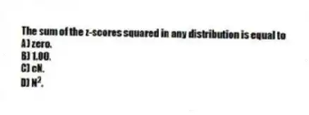 The sum of the z-scores squared in any distribution is equal to
A) zero.
B) 1.00.
C) cN.
D) N<sup>2</sup>.