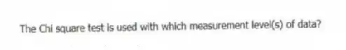 The Chi square test is used with which measurement level(s) of data?