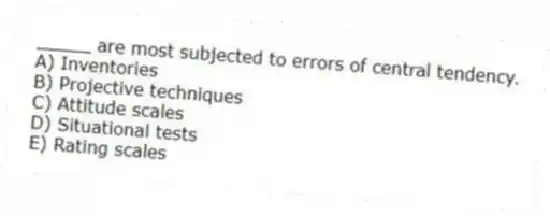 _____ are most subjected to errors of central tendency.
A) Inventories
B) Projective techniques
C) Attitude scales
D) Situational tests
E) Rating scales