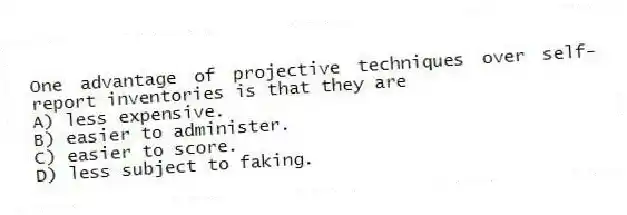 One advantage of projective techniques over self-report inventories is that they are
A) less expensive.
B) easier to administer.
C) easier to score.
D) less subject to faking.