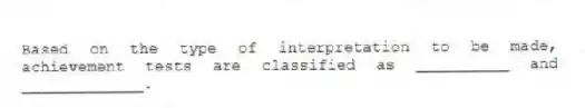 Based on the type of interpretation to be made, achievement tests are classified as __________ and _____________.