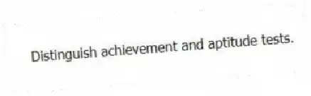 Distinguish achievement and aptitude tests.