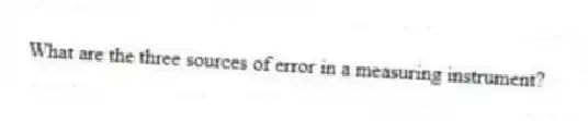 What are the three sources of error in a measuring instrument?