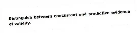 Distinguish between concurrent and predictive evidence of validity.