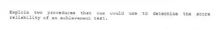 Explain two procedures that one could use to determine the score reliability of an achievement test.
