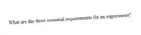 What are the three essential requirements for an experiment?