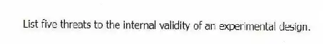 List five threats to the internal validity of an experimental design.