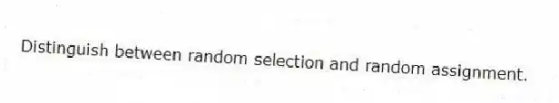 Distinguish between random selection and random assignment.