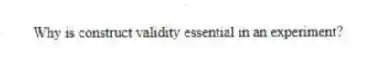 Why is construct validity essential in an experiment?