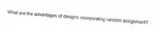 What are the advantages of designs incorporating random assignment?