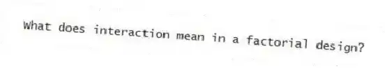 What does interaction mean in a factorial design?