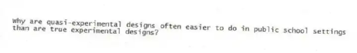 Why are quasi-experimental designs often easier to do in public school settings than are true experimental designs?