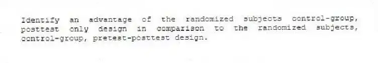 Identify an advantage of the randomized subjects control-group, posttest only design in comparison to the randomized subjects, control-group, pretest-posttest design.
