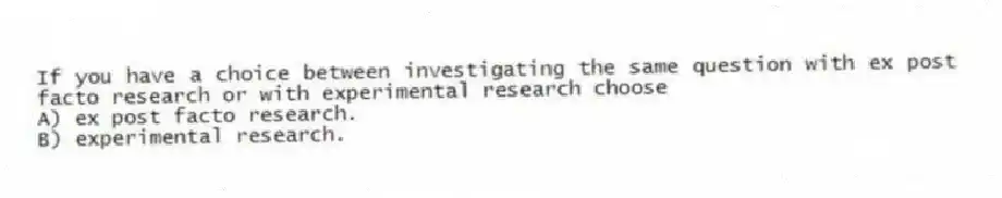 If you have a choice between investigating the same question with ex post facto research or with experimental research choose
A) ex post facto research.
B) experimental research.