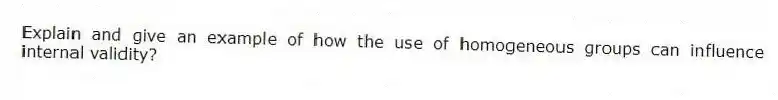Explain and give an example of how the use of homogeneous groups can influence internal validity?