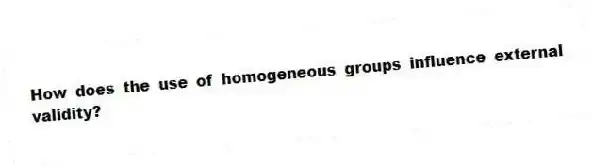 How does the use of homogeneous groups influence external validity?