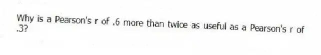 Why is a Pearson's r of .6 more than twice as useful as a Pearson's r of .3?