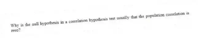 Why is the null hypothesis in a correlation hypothesis test usually that the population correlation is zero?