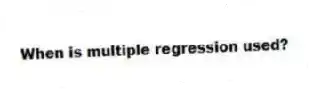 When is multiple regression used?