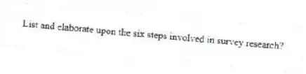 List and elaborate upon the six steps involved in survey research?