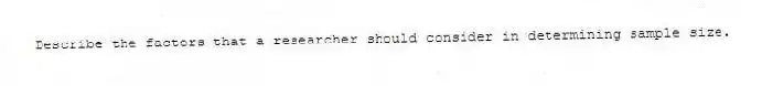 Describe the factors that a researcher should consider in determining sample size.