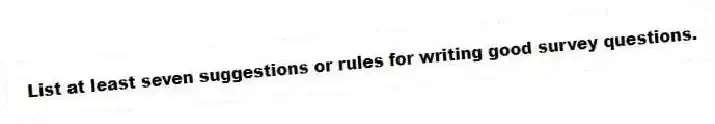 List at least seven suggestions or rules for writing good survey questions.