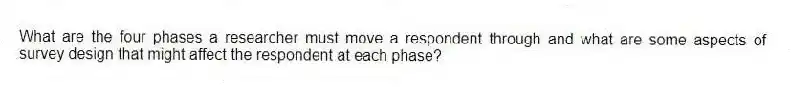 What are the four phases a researcher must move a respondent through and what are some aspects of survey design that might affect the respondent at each phase?