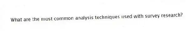 What are the most common analysis techniques used with survey research?