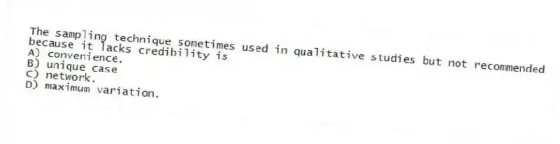 The sampling technique sometimes used in qualitative studies but not recommended because it lacks credibility is
A) convenience.
B) unique case
C) network.
D) maximum variation.