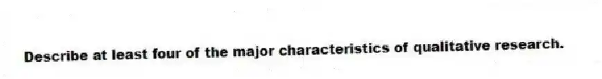 Describe at least four of the major characteristics of qualitative research.