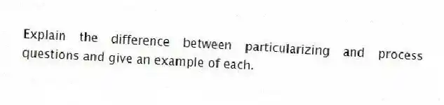 Explain the difference between particularizing and process questions and give an example of each.
