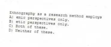 Ethnography as a research method employs
A) emic perspectives only.
B) etic perspectives only.
C) Both of these.
D) Neither of these.