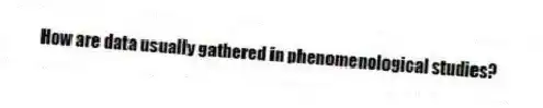How are data usually gathered in phenomenological studies?