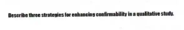 Describe three strategies for enhancing confirmability in a qualitative study.