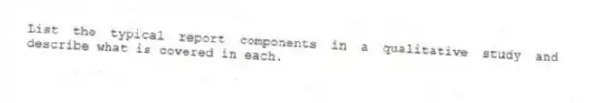 List the typical report components in a qualitative study and describe what is covered in each.
