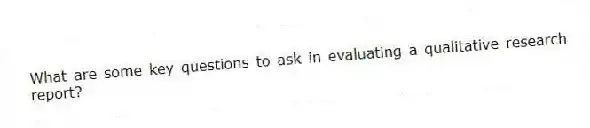 What are some key questions to ask in evaluating a qualitative research report?