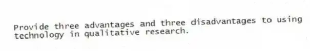 Provide three advantages and three disadvantages to using technology in qualitative research.