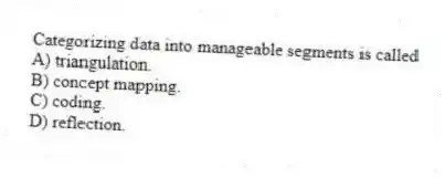 Categorizing data into manageable segments is called
A) triangulation.
B) concept mapping.
C) coding.
D) reflection.