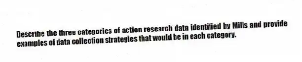Describe the three categories of action research data identified by Mills and provide examples of data collection strategies that would be in each category.