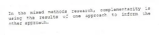 In the mixed methods research, complementarity is using the results of one approach to inform the other approach.