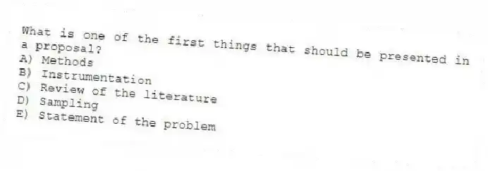 What is one of the first things that should be presented in a proposal?
A) Methods
B) Instrumentation
C) Review of the literature
D) Sampling
E) Statement of the problem