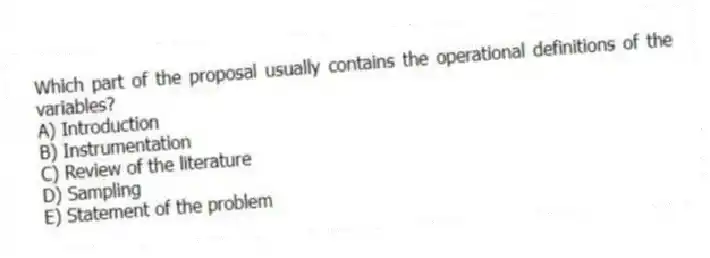 Which part of the proposal usually contains the operational definitions of the variables?
A) Introduction
B) Instrumentation
C) Review of the literature
D) Sampling
E) Statement of the problem