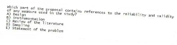Which part of the proposal contains references to the reliability and validity of any measure used in the study?
A) Design
B) Instrumentation
C) Review of the literature
D) Sampling
E) Statement of the problem