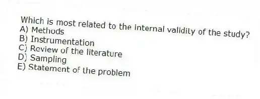 Which is most related to the internal validity of the study?
A) Methods
B) Instrumentation
C) Review of the literature
D) Sampling
E) Statement of the problem