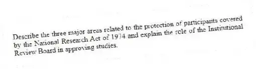 Describe the three major areas related to the protection of participants covered by the National Research Act of 1974 and explain the role of the Institutional Review Board in approving studies.