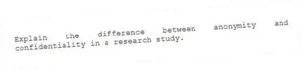Explain the difference between anonymity and confidentiality in a research study.