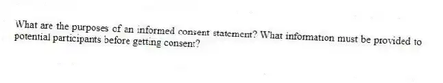 What are the purposes of an informed consent statement? What information must be provided to potential participants before getting consent?