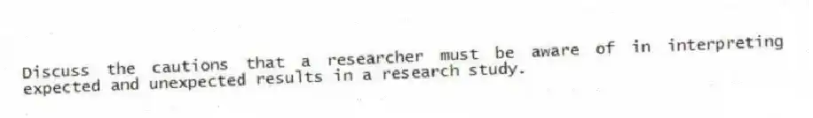 Discuss the cautions that a researcher must be aware of in interpreting expected and unexpected results in a research study.
